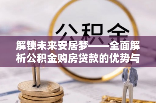 高树解锁未来安居梦——全面解析公积金购房贷款的优势与策略