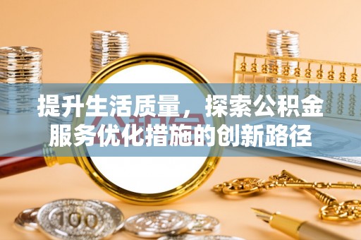 高树提升生活质量，探索公积金服务优化措施的创新路径