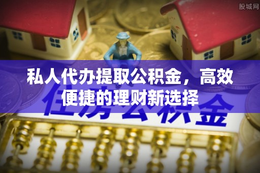 高树私人代办提取公积金，高效便捷的理财新选择