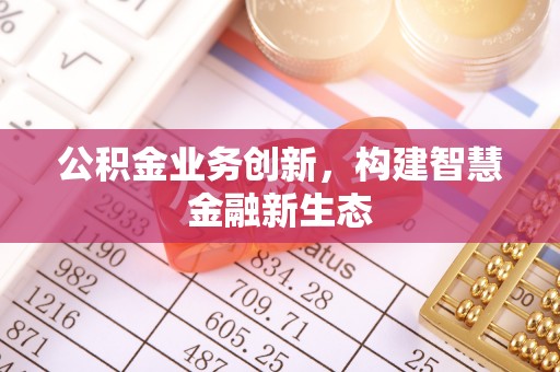 高树公积金业务创新，构建智慧金融新生态