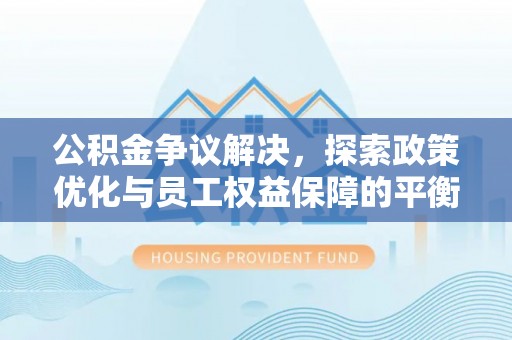 高树公积金争议解决，探索政策优化与员工权益保障的平衡点