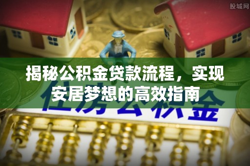 高树揭秘公积金贷款流程，实现安居梦想的高效指南