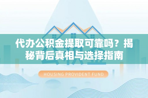 高树代办公积金提取可靠吗？揭秘背后真相与选择指南