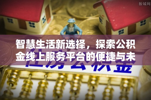 高树智慧生活新选择，探索公积金线上服务平台的便捷与未来