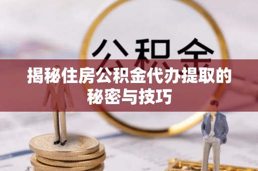 高树揭秘住房公积金代办提取的秘密与技巧