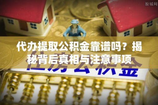 高树代办提取公积金靠谱吗？揭秘背后真相与注意事项