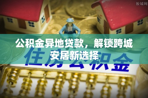 高树公积金异地贷款，解锁跨城安居新选择