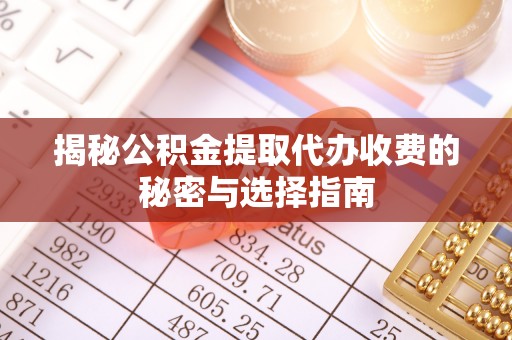 高树揭秘公积金提取代办收费的秘密与选择指南