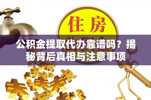 高树公积金提取代办靠谱吗？揭秘背后真相与注意事项