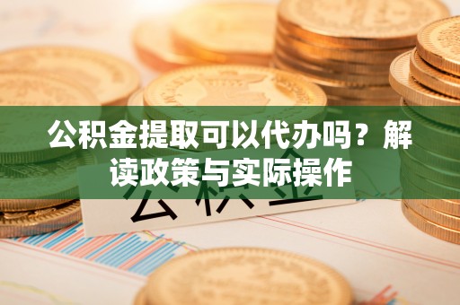 高树公积金提取可以代办吗？解读政策与实际操作