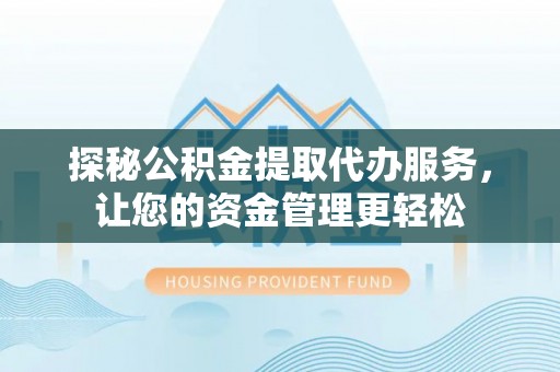 高树探秘公积金提取代办服务，让您的资金管理更轻松