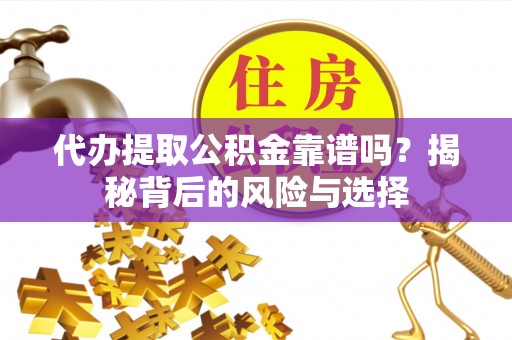 高树代办提取公积金靠谱吗？揭秘背后的风险与选择