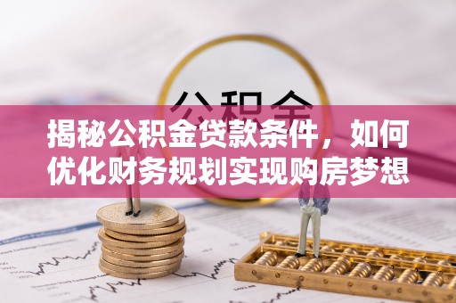高树揭秘公积金贷款条件，如何优化财务规划实现购房梦想