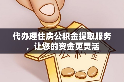 高树代办理住房公积金提取服务，让您的资金更灵活