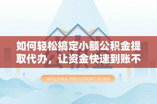 高树如何轻松搞定小额公积金提取代办，让资金快速到账不是梦