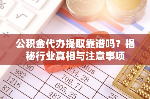 高树公积金代办提取靠谱吗？揭秘行业真相与注意事项