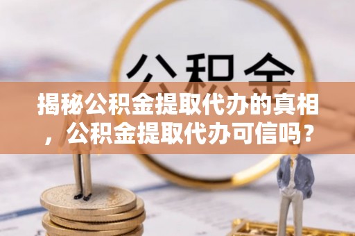 高树揭秘公积金提取代办的真相，公积金提取代办可信吗？