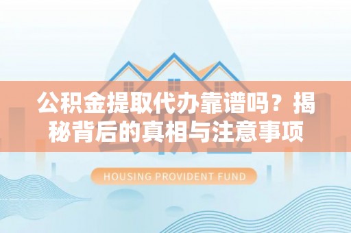 高树公积金提取代办靠谱吗？揭秘背后的真相与注意事项