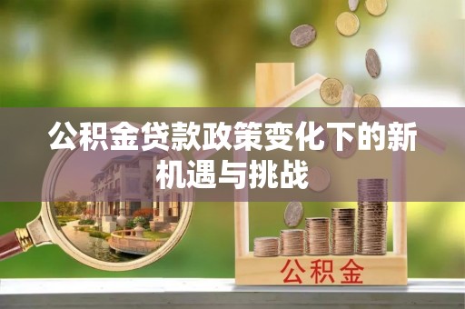 高树公积金贷款政策变化下的新机遇与挑战