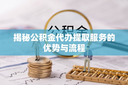 高树揭秘公积金代办提取服务的优势与流程