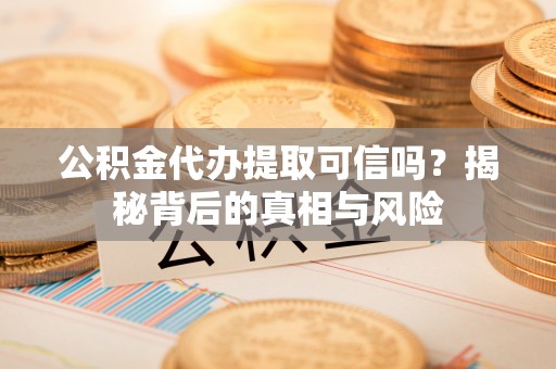 高树公积金代办提取可信吗？揭秘背后的真相与风险