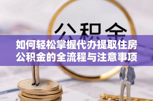 高树如何轻松掌握代办提取住房公积金的全流程与注意事项