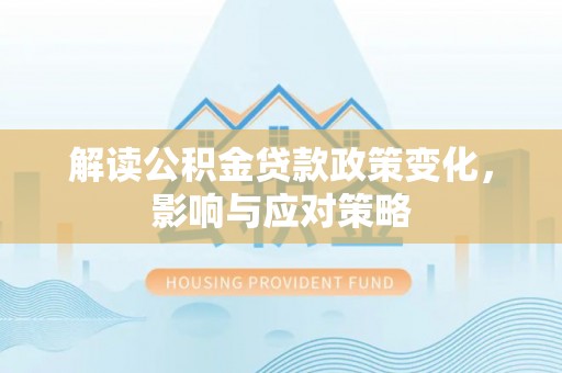 高树解读公积金贷款政策变化，影响与应对策略