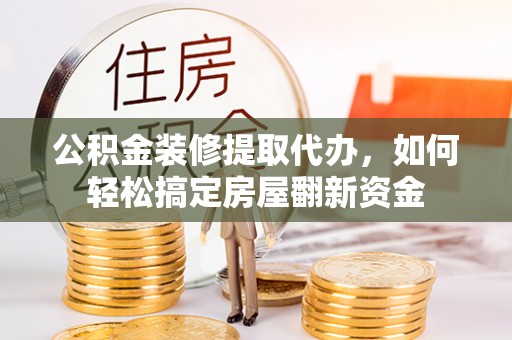 高树公积金装修提取代办，如何轻松搞定房屋翻新资金