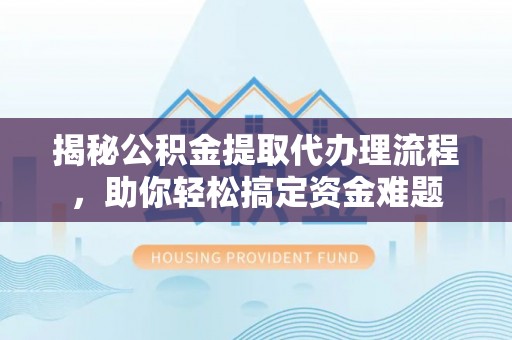 高树揭秘公积金提取代办理流程，助你轻松搞定资金难题
