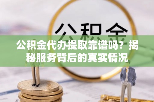 高树公积金代办提取靠谱吗？揭秘服务背后的真实情况