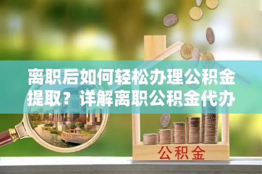 高树离职后如何轻松办理公积金提取？详解离职公积金代办提取流程