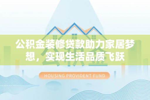 高树公积金装修贷款助力家居梦想，实现生活品质飞跃