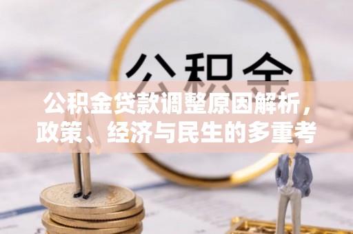 高树公积金贷款调整原因解析，政策、经济与民生的多重考量