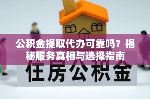 高树公积金提取代办可靠吗？揭秘服务真相与选择指南