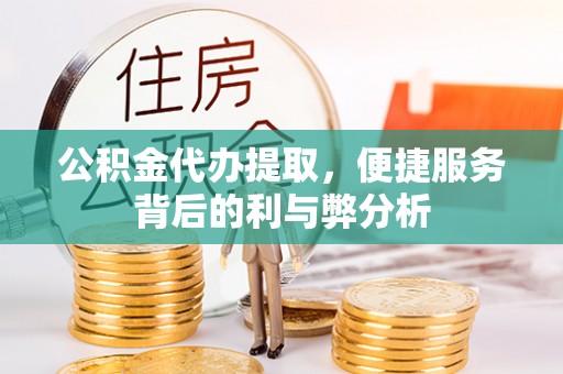 高树公积金代办提取，便捷服务背后的利与弊分析