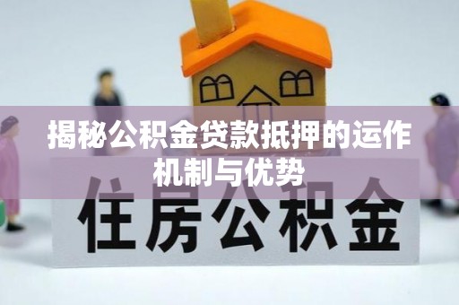 高树揭秘公积金贷款抵押的运作机制与优势
