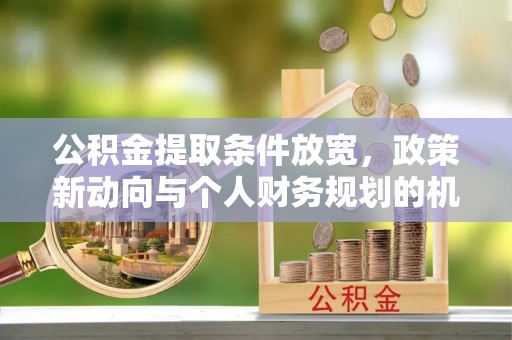 高树公积金提取条件放宽，政策新动向与个人财务规划的机遇