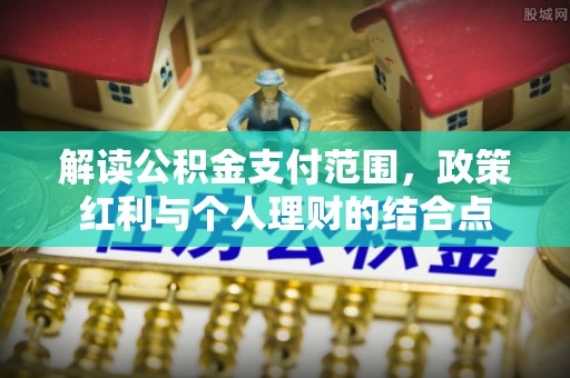高树解读公积金支付范围，政策红利与个人理财的结合点
