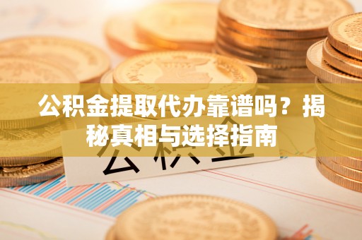 高树公积金提取代办靠谱吗？揭秘真相与选择指南