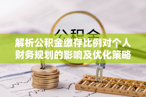 高树解析公积金缴存比例对个人财务规划的影响及优化策略