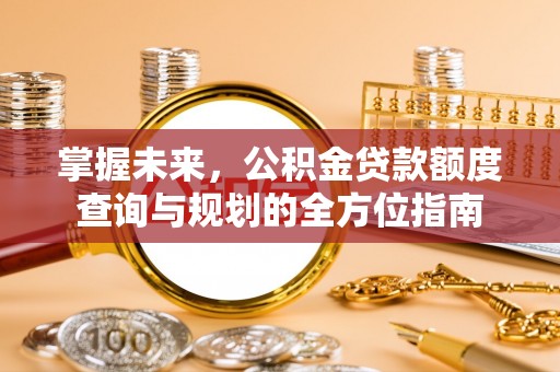 高树掌握未来，公积金贷款额度查询与规划的全方位指南