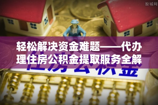 高树轻松解决资金难题——代办理住房公积金提取服务全解析