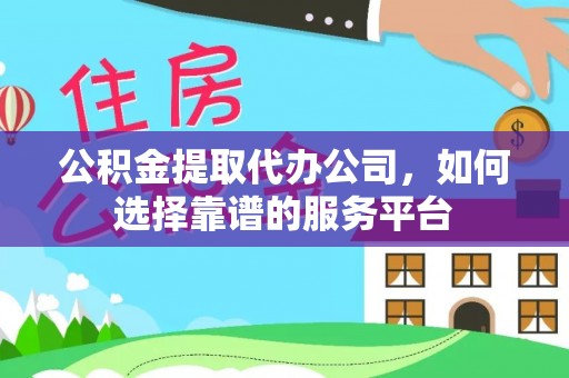高树公积金提取代办公司，如何选择靠谱的服务平台