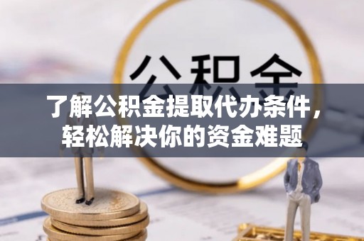 高树了解公积金提取代办条件，轻松解决你的资金难题
