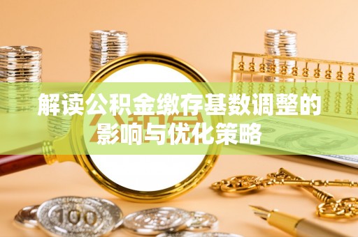 高树解读公积金缴存基数调整的影响与优化策略