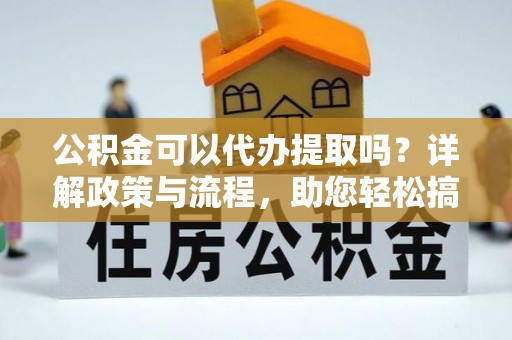 高树公积金可以代办提取吗？详解政策与流程，助您轻松搞定！