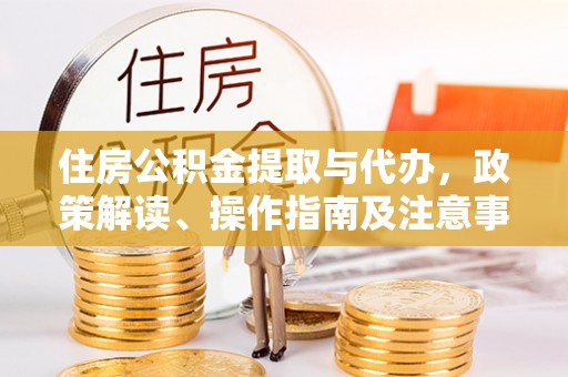 高树住房公积金提取与代办，政策解读、操作指南及注意事项