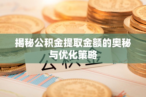 高树揭秘公积金提取金额的奥秘与优化策略
