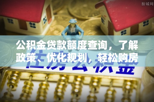 高树公积金贷款额度查询，了解政策、优化规划，轻松购房不是梦