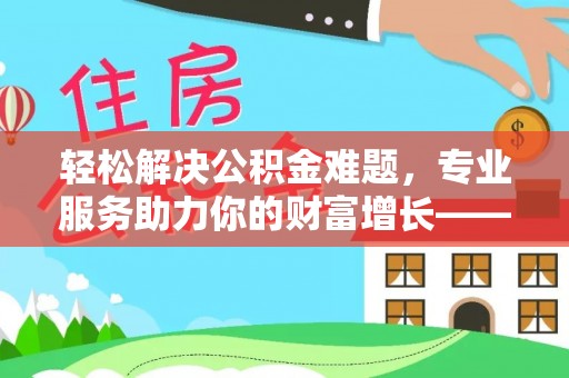 高树轻松解决公积金难题，专业服务助力你的财富增长——代办公积金提取